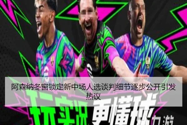 阿森纳冬窗锁定新中场人选谈判细节逐步公开引发热议 - BWSPORTS